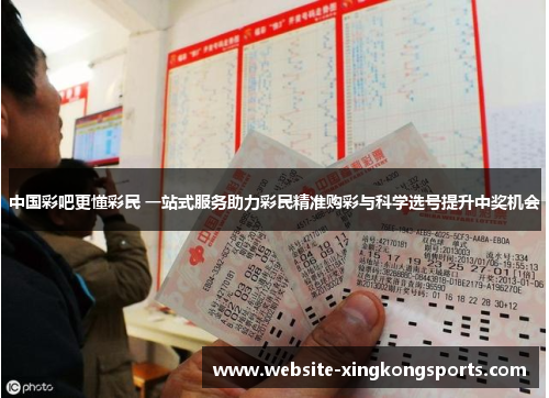 中国彩吧更懂彩民 一站式服务助力彩民精准购彩与科学选号提升中奖机会