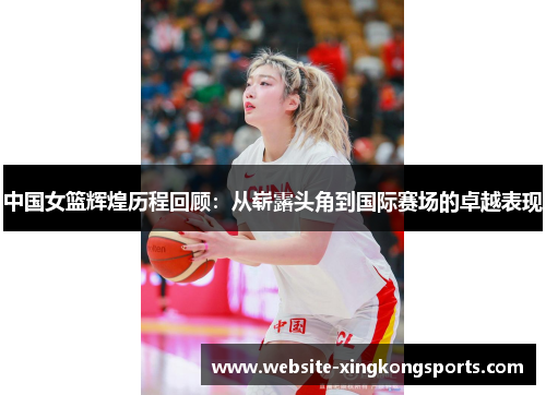 中国女篮辉煌历程回顾：从崭露头角到国际赛场的卓越表现