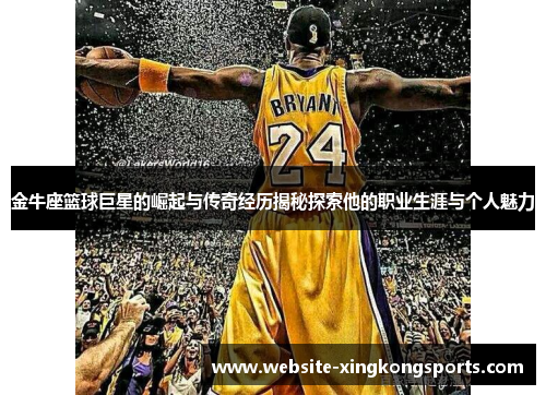 金牛座篮球巨星的崛起与传奇经历揭秘探索他的职业生涯与个人魅力
